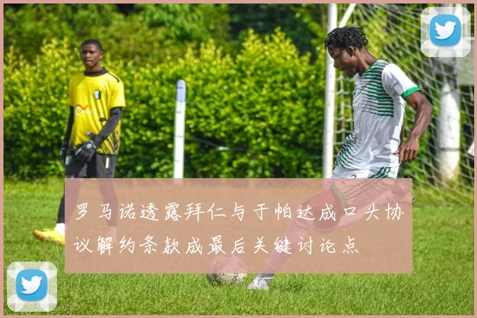 罗马诺透露拜仁与于帕达成口头协议解约条款成最后关键讨论点