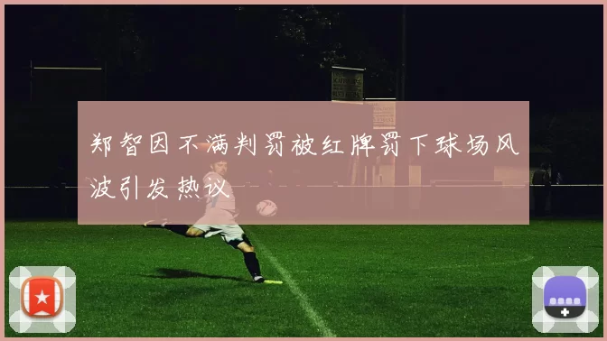 郑智因不满判罚被红牌罚下球场风波引发热议