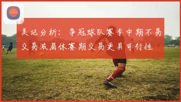 美记分析：争冠球队赛季中期不易交易浓眉休赛期交易更具可行性